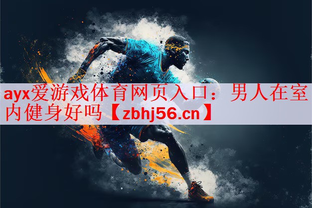 <strong>ayx爱游戏体育网页入口：男人在室内健身好吗</strong>