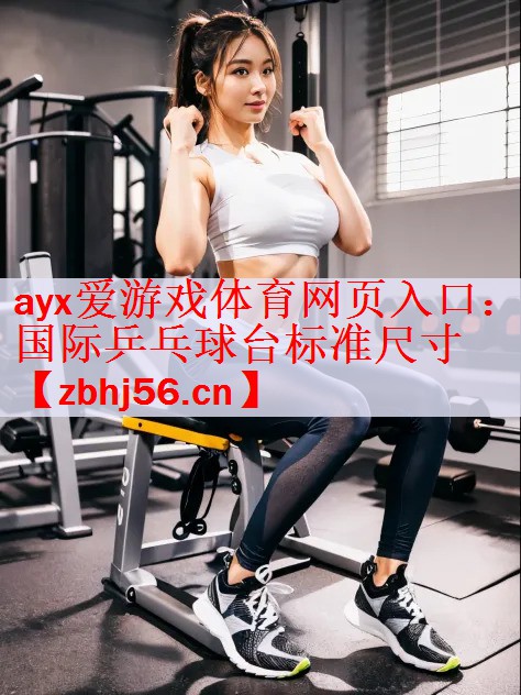 ayx爱游戏体育网页入口：国际乒乓球台标准尺寸