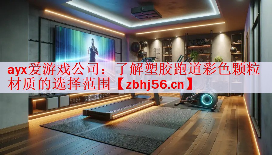 <strong>ayx爱游戏公司：了解塑胶跑道彩色颗粒材质的选择范围</strong>