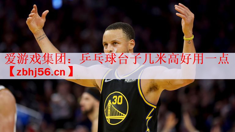 爱游戏集团：乒乓球台子几米高好用一点