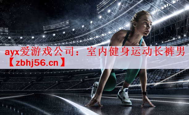 <strong>ayx爱游戏公司：室内健身运动长裤男</strong>
