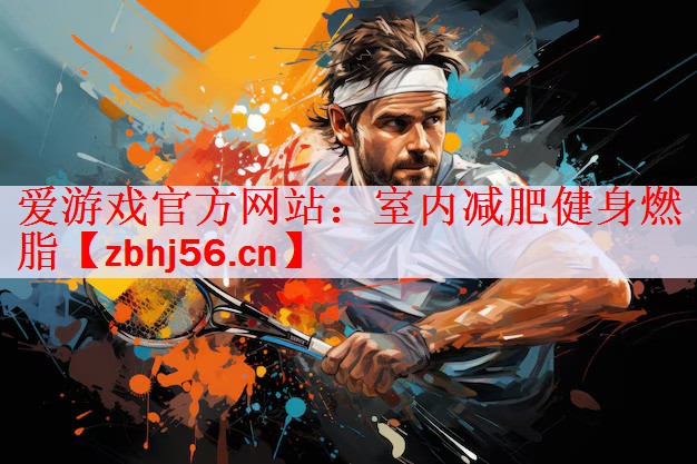 <strong>爱游戏官方网站：室内减肥健身燃脂</strong>