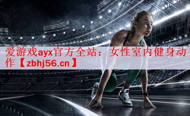 <strong>爱游戏ayx官方全站：女性室内健身动作</strong>