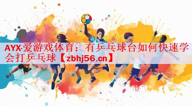 AYX·爱游戏体育：有乒乓球台如何快速学会打乒乓球