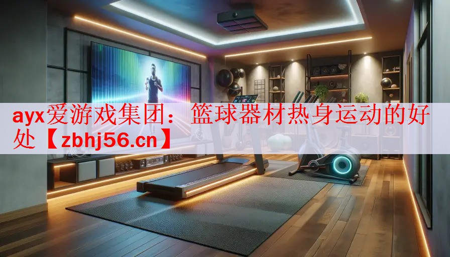 <strong>ayx爱游戏集团：篮球器材热身运动的好处</strong>