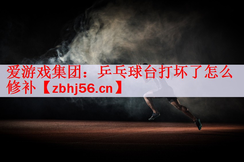 爱游戏集团：乒乓球台打坏了怎么修补