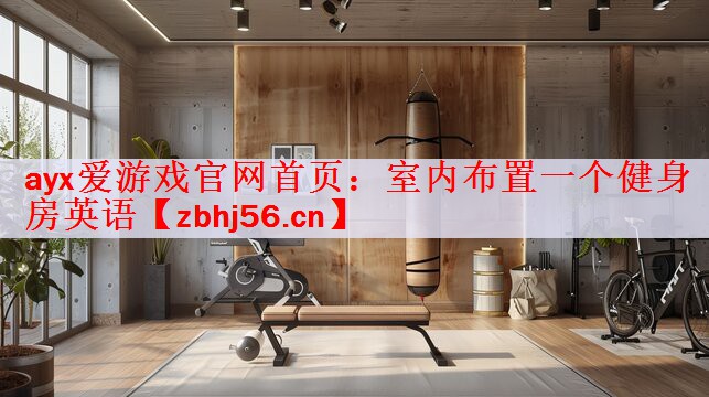 ayx爱游戏官网首页：室内布置一个健身房英语