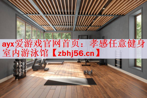 ayx爱游戏官网首页：孝感任意健身室内游泳馆