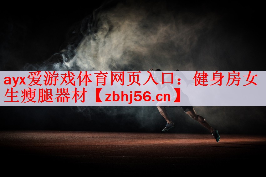 ayx爱游戏体育网页入口：健身房女生瘦腿器材