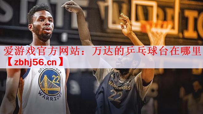 <strong>爱游戏官方网站：万达的乒乓球台在哪里</strong>