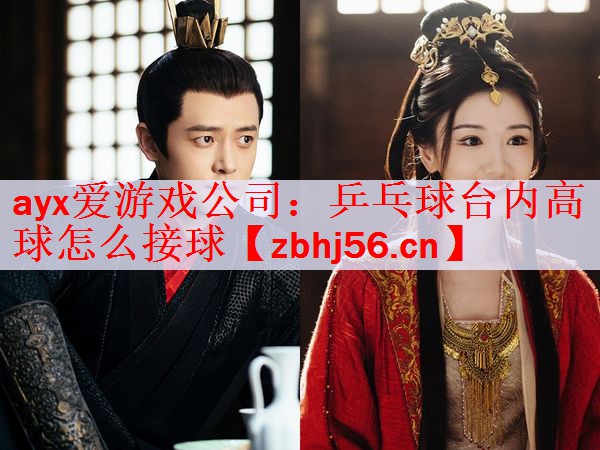 ayx爱游戏公司：乒乓球台内高球怎么接球