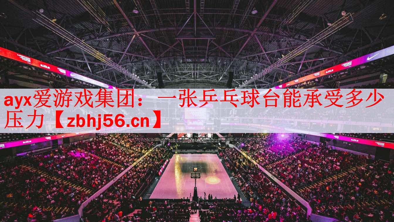 <strong>ayx爱游戏集团：一张乒乓球台能承受多少压力</strong>