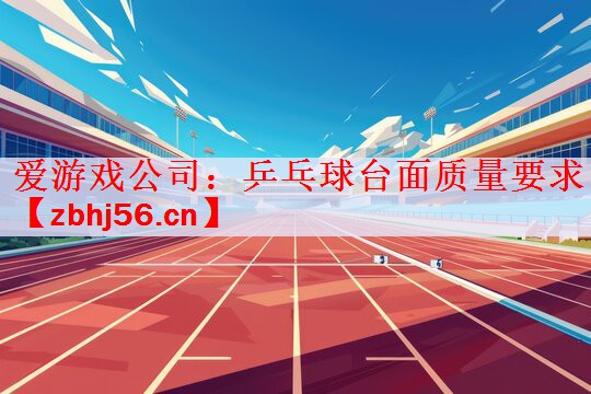 爱游戏公司：乒乓球台面质量要求
