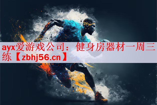 ayx爱游戏公司：健身房器材一周三练