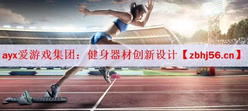 ayx爱游戏集团：健身器材创新设计