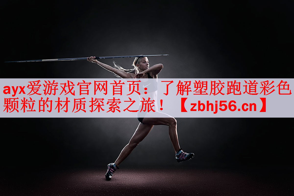 <strong>ayx爱游戏官网首页：了解塑胶跑道彩色颗粒的材质探索之旅！</strong>