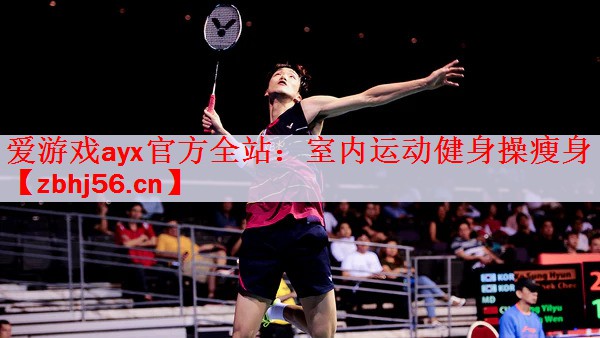 爱游戏ayx官方全站：室内运动健身操瘦身