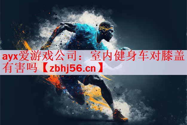 <strong>ayx爱游戏公司：室内健身车对膝盖有害吗</strong>