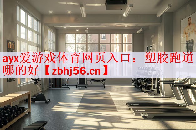 <strong>ayx爱游戏体育网页入口：塑胶跑道哪的好</strong>