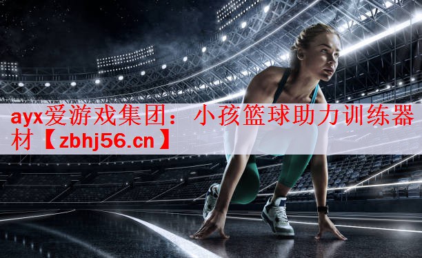 ayx爱游戏集团：小孩篮球助力训练器材