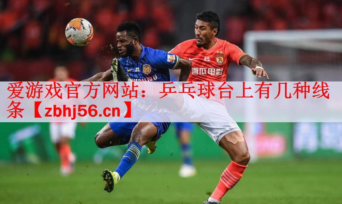 爱游戏官方网站：乒乓球台上有几种线条