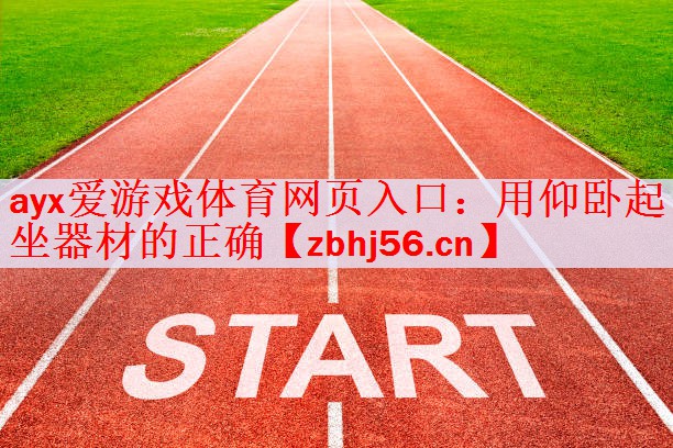 <strong>ayx爱游戏体育网页入口：用仰卧起坐器材的正确</strong>