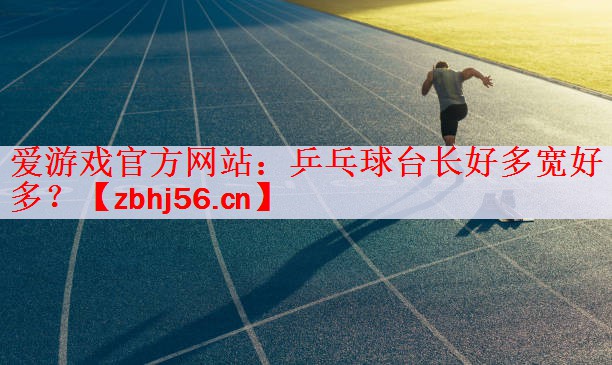 <strong>爱游戏官方网站：乒乓球台长好多宽好多？</strong>