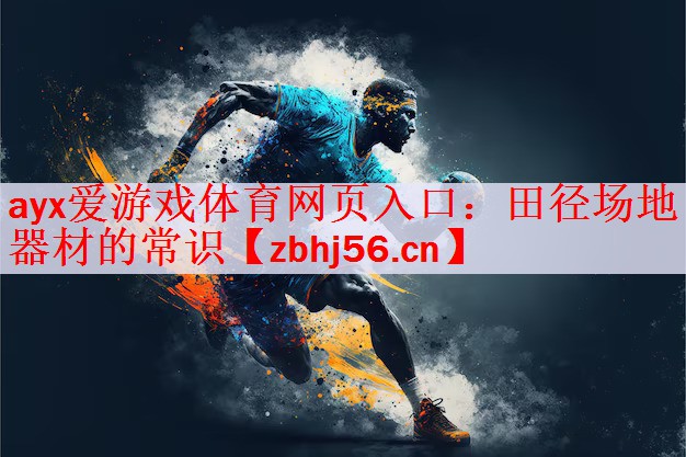 <strong>ayx爱游戏体育网页入口：田径场地器材的常识</strong>