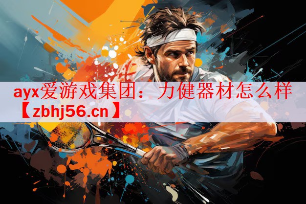 <strong>ayx爱游戏集团：力健器材怎么样</strong>