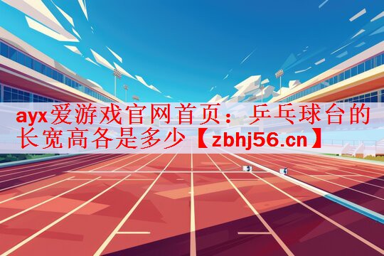 <strong>ayx爱游戏官网首页：乒乓球台的长宽高各是多少</strong>