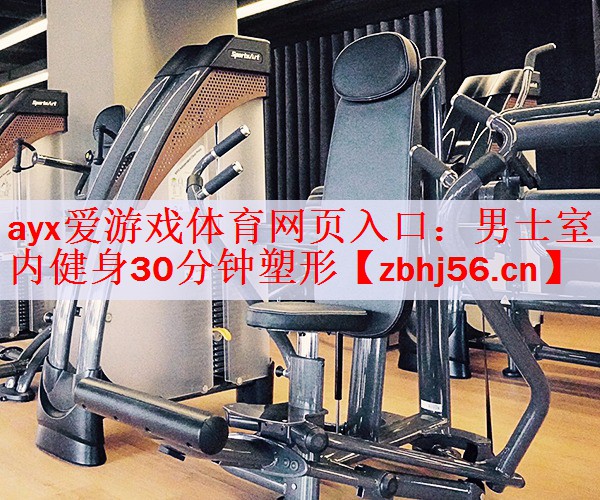 <strong>ayx爱游戏体育网页入口：男士室内健身30分钟塑形</strong>