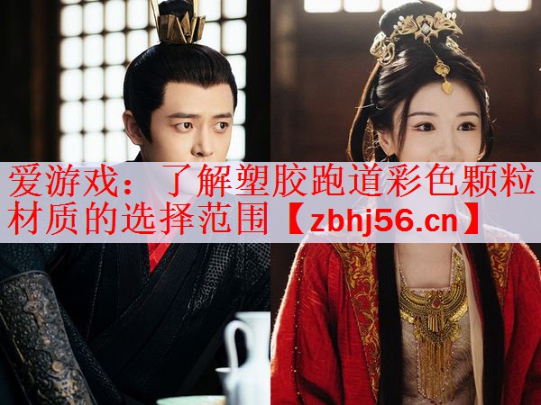 <strong>爱游戏：了解塑胶跑道彩色颗粒材质的选择范围</strong>