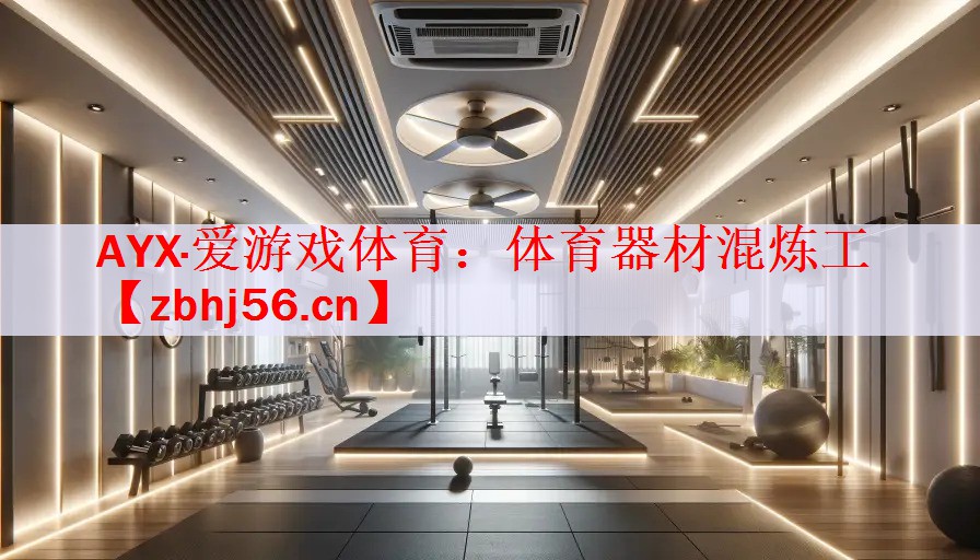 AYX·爱游戏体育：体育器材混炼工