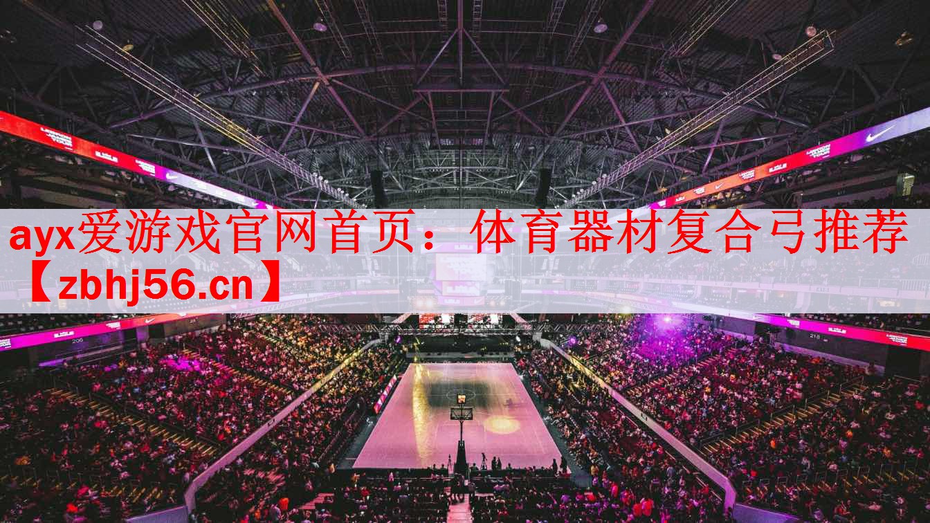 ayx爱游戏官网首页：体育器材复合弓推荐
