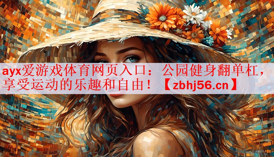 ayx爱游戏体育网页入口：公园健身翻单杠，享受运动的乐趣和自由！
