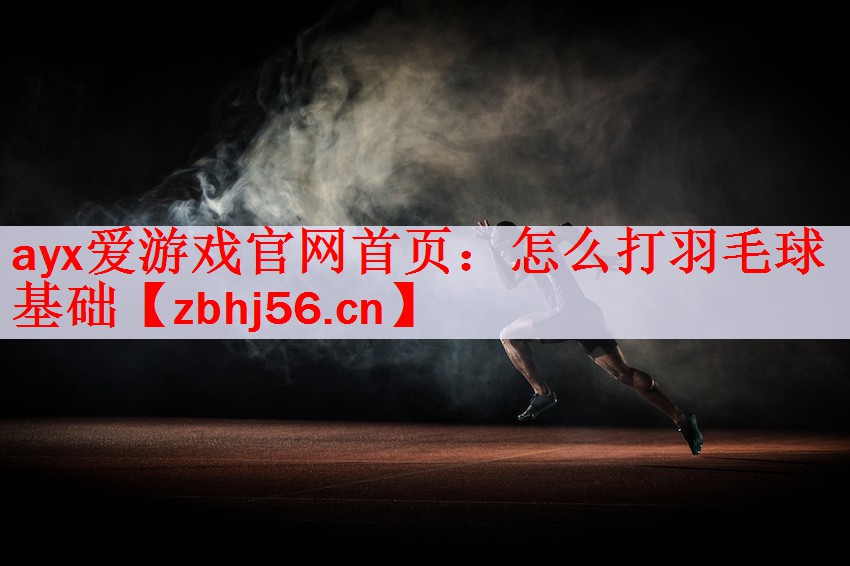 <strong>ayx爱游戏官网首页：怎么打羽毛球基础</strong>