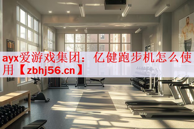 <strong>ayx爱游戏集团：亿健跑步机怎么使用</strong>
