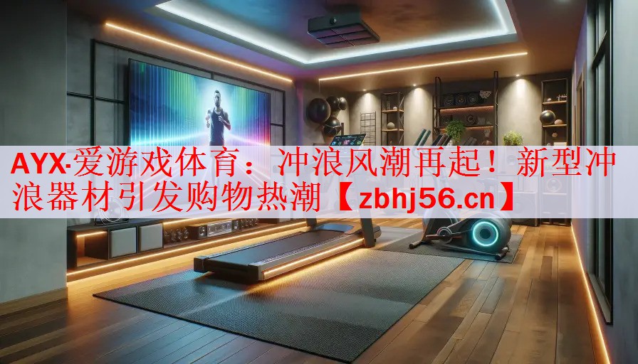 <strong>AYX·爱游戏体育：冲浪风潮再起！新型冲浪器材引发购物热潮</strong>