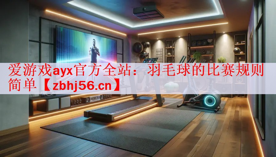 <strong>爱游戏ayx官方全站：羽毛球的比赛规则简单</strong>