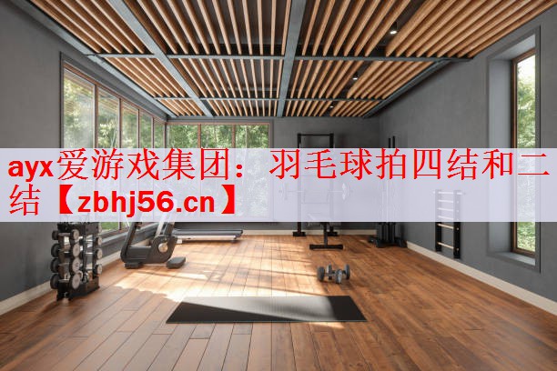 ayx爱游戏集团：羽毛球拍四结和二结