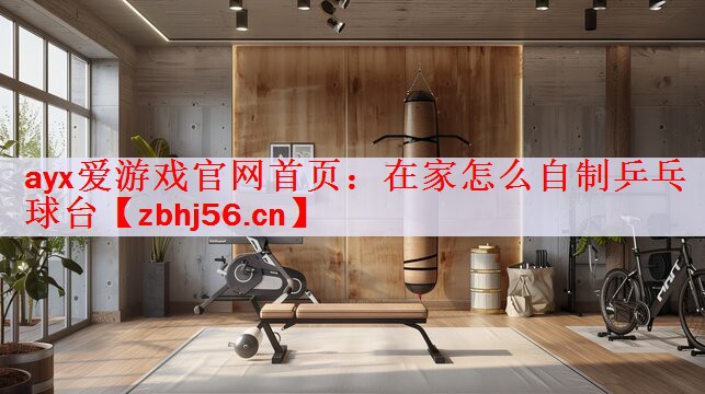 <strong>ayx爱游戏官网首页：在家怎么自制乒乓球台</strong>