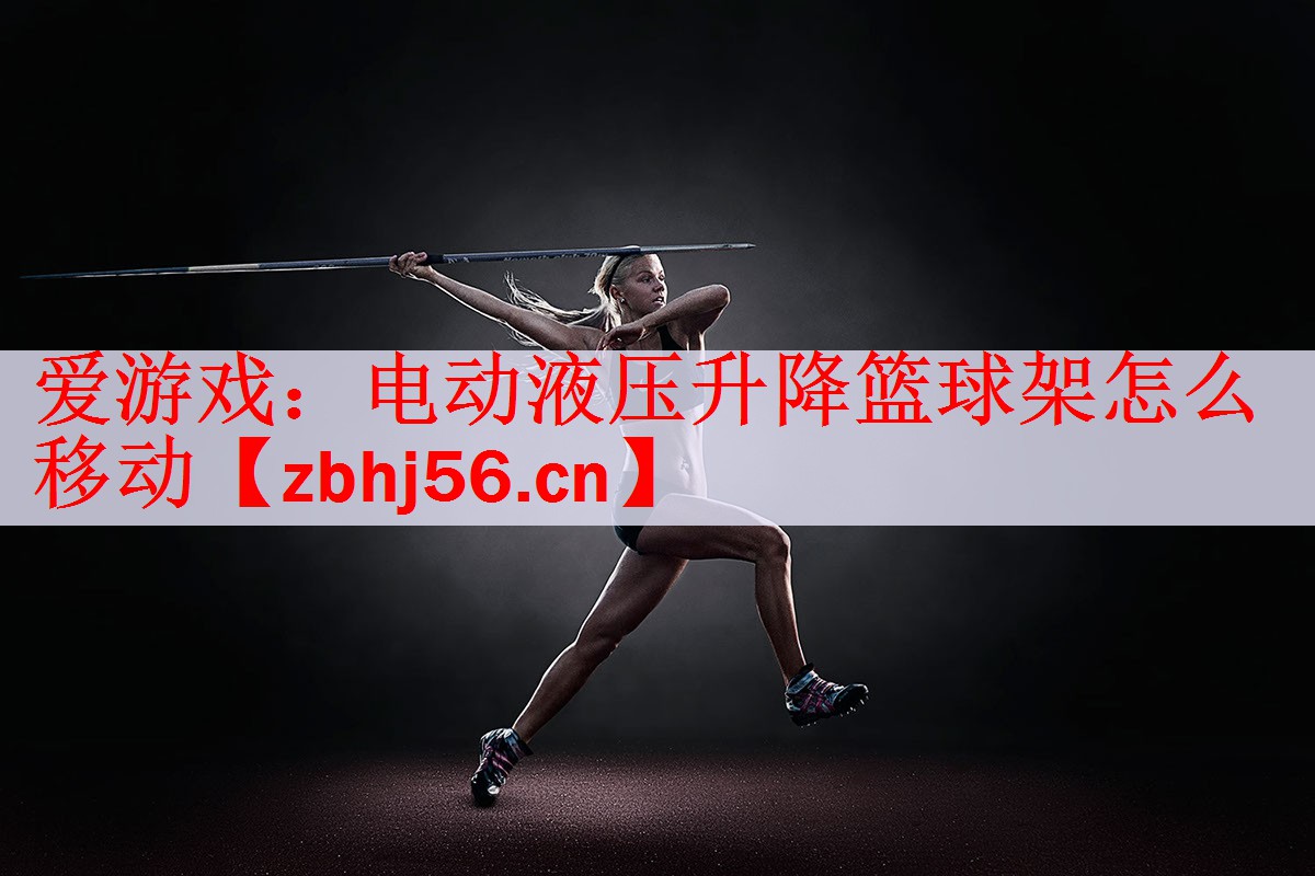 <strong>爱游戏：电动液压升降篮球架怎么移动</strong>