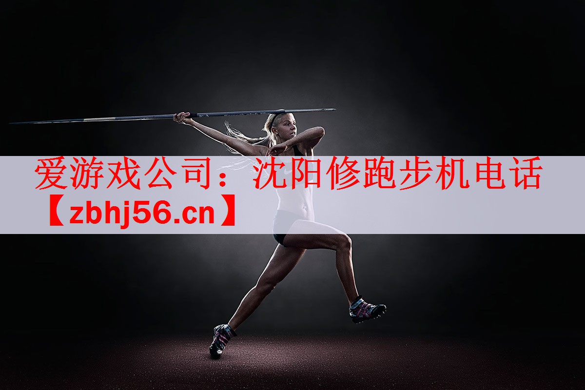 爱游戏公司：沈阳修跑步机电话