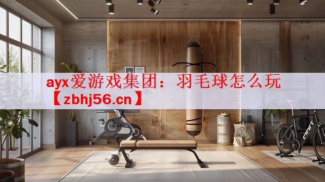 ayx爱游戏集团：羽毛球怎么玩