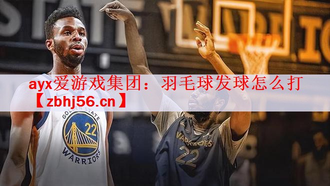 ayx爱游戏集团：羽毛球发球怎么打