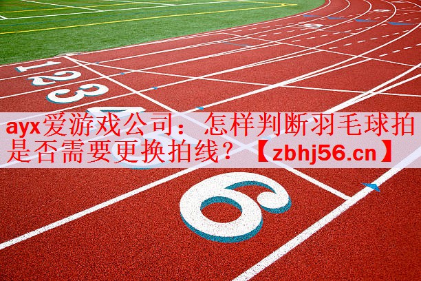 ayx爱游戏公司：怎样判断羽毛球拍是否需要更换拍线？
