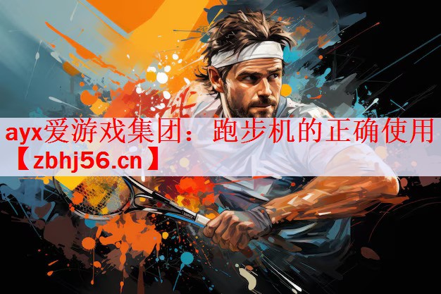 <strong>ayx爱游戏集团：跑步机的正确使用</strong>