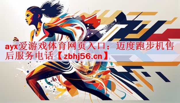 ayx爱游戏体育网页入口：迈度跑步机售后服务电话