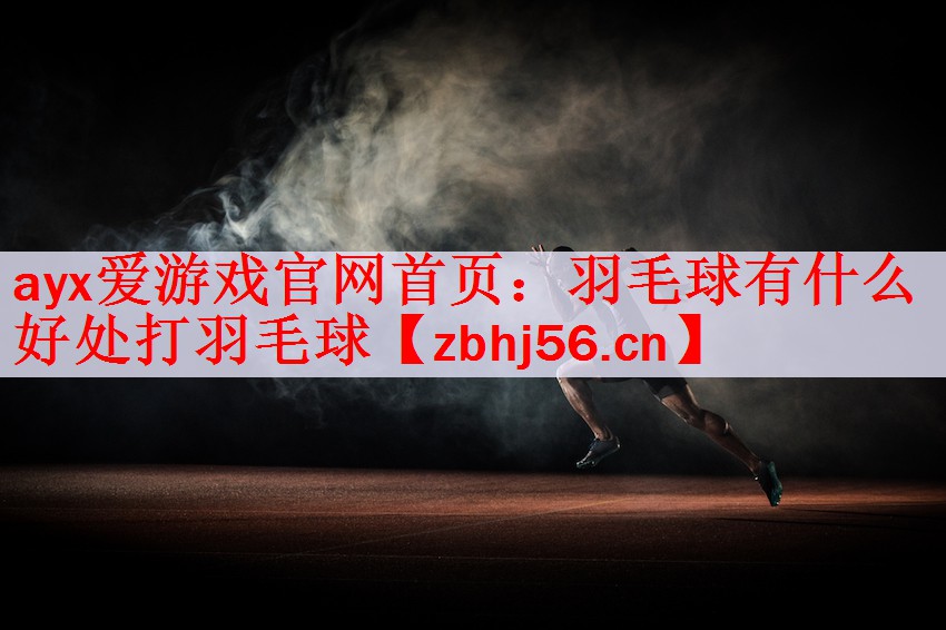 ayx爱游戏官网首页：羽毛球有什么好处打羽毛球