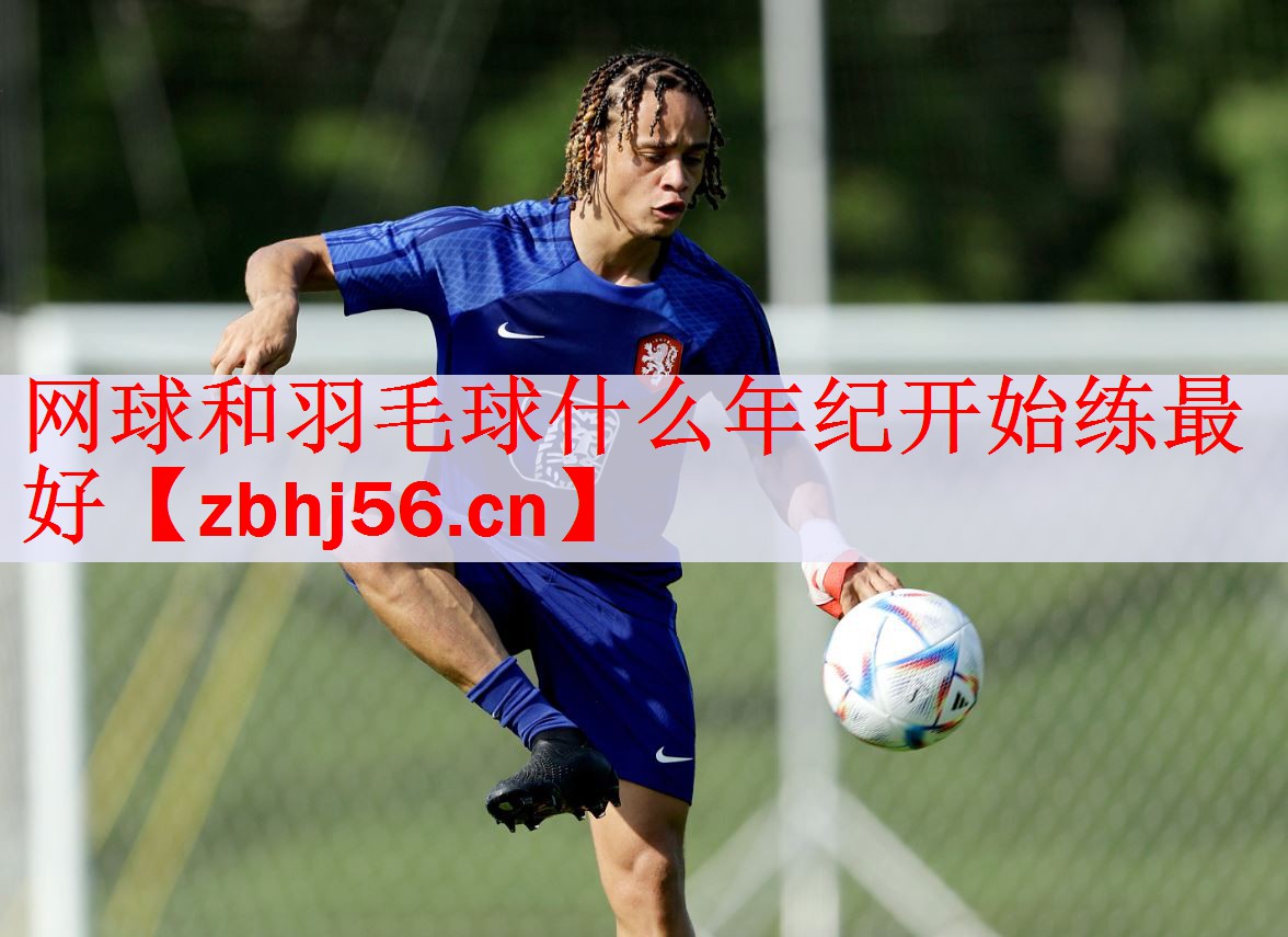 <strong>网球和羽毛球什么年纪开始练最好</strong>